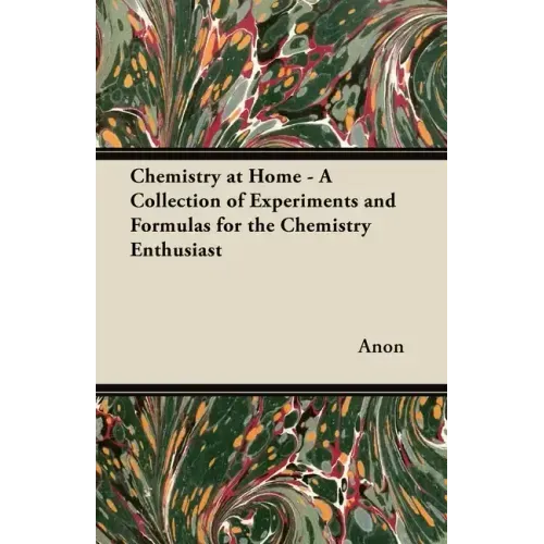 Chemistry at Home - A Collection of Experiments and Formulas for the Chemistry Enthusiast