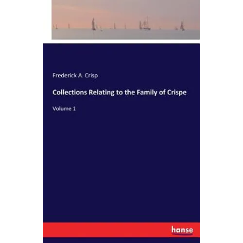 Collections Relating to the Family of Crispe: Volume 1