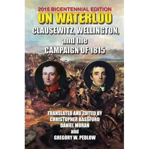 On Waterloo: Clausewitz, Wellington, and the Campaign of 1815
