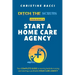 Ditch the Scrubs Presents Start a Homecare Agency: Your Complete Guide to Leaving Bedside Nursing and Starting a Profitable Home Care Agency