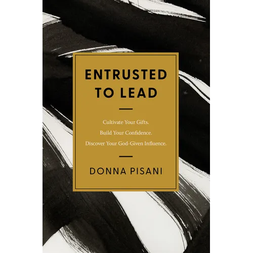 Entrusted to Lead: Cultivate Your Gifts. Build Your Confidence. Discover Your God-Given Influence