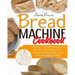 Bread Machine Cookbook: The Best 300 No-Fuss Bread Recipes For Baking Tasty Homemade Bread And Cakes With Any Bread Maker