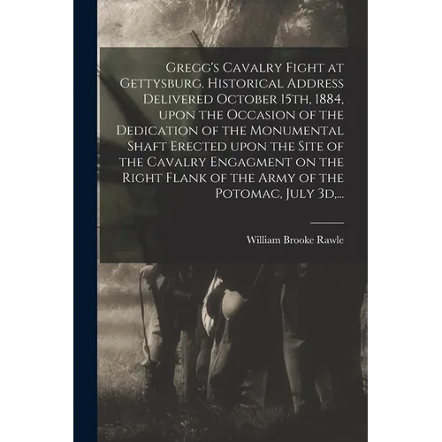 Gregg's Cavalry Fight at Gettysburg. Historical Address Delivered October 15th, 1884, Upon the Occasion of the Dedication of the Monumental Shaft Erec