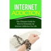 Internet Addiction: The Ultimate Guide for How to Overcome An Internet Addiction For Life