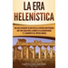 La Era Helenística: Una Guía Fascinante de una Era de la Historia Mediterránea Que Tuvo Lugar Entre la Muerte de Alejandro Magno y el Surg