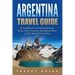 Argentina Travel Guide: A Guidebook to Explore Buenos Aires, Wine Country, and Much More in This Beautiful Country