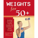 Weights for 50+: Building Strength, Staying Healthy and Enjoying an Active Lifestyle
