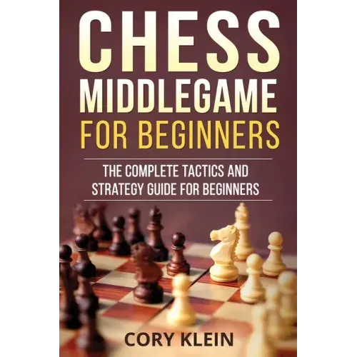Chess Middlegame for Beginners: The Complete Tactics and Strategy Guide for Beginners