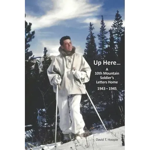 Up Here...: A 10th Mountain Soldier's Letters Home 1943-1945