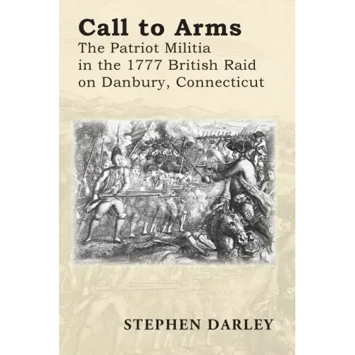 Call to Arms: The Patriot Militia in the 1777 British Raid on Danbury, Connecticut
