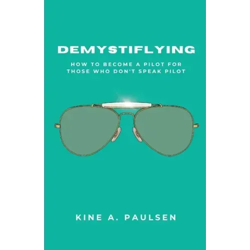 How to Become a Pilot - Demystiflying: Demystiflying: How to Become a Pilot for Those Who Don't Speak Pilot
