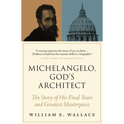 Michelangelo, God's Architect: The Story of His Final Years and Greatest Masterpiece