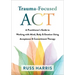 Trauma-Focused ACT: A Practitioner's Guide to Working with Mind, Body, and Emotion Using Acceptance and Commitment Therapy