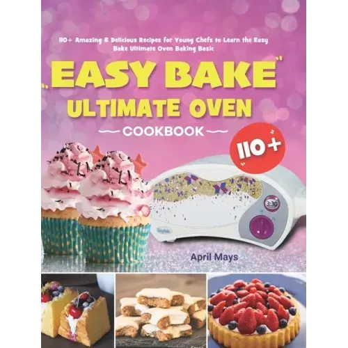 Easy Bake Ultimate Oven Cookbook: 110+ Amazing & Delicious Recipes for Young Chefs to Learn the Easy Bake Ultimate Oven Baking Basic