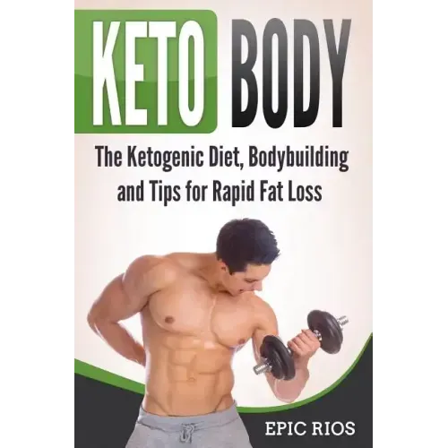 Keto Body: The Ketogenic Diet, Bodybuilding and Tips for Rapid Fat Loss