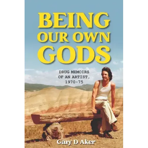 Being Our Own Gods: Drug Memoirs of an Artist, 1970-75