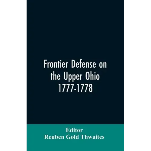 Frontier defense on the upper Ohio, 1777-1778: compiled from the Draper manuscripts in the library of the Wisconsin Historical Society and pub. at the
