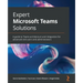 Expert Microsoft Teams Solutions: A guide to Teams architecture and integration for advanced end users and administrators