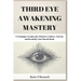 Third Eye Awakening Mastery: 7 Techniques to Open the Third Eye Chakra, Activate and Decalcify Your Pineal Gland