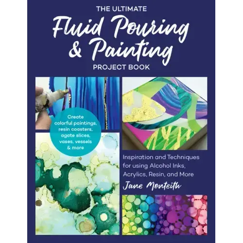 The Ultimate Fluid Pouring & Painting Project Book: Inspiration and Techniques for Using Alcohol Inks, Acrylics, Resin, and More; Create Colorful Pain