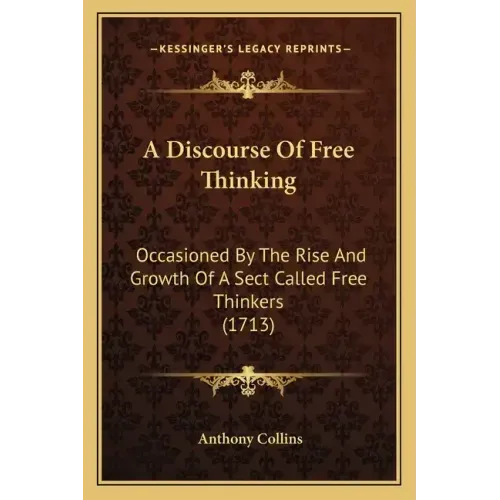 A Discourse Of Free Thinking: Occasioned By The Rise And Growth Of A Sect Called Free Thinkers (1713)