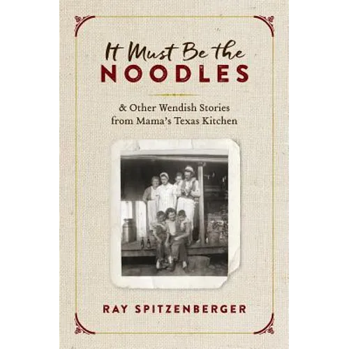 It Must Be the Noodles: & Other Wendish Stories from Mama's Texas Kitchen