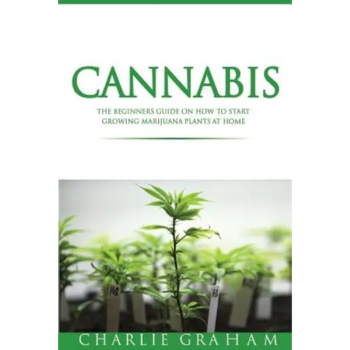 Cannabis: The Beginners Guide on How to Start Growing Marijuana Plants at Home