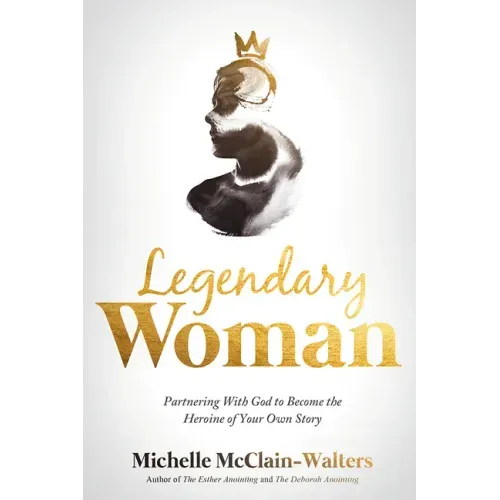 Legendary Woman: Partnering with God to Become the Heroine of Your Own Story