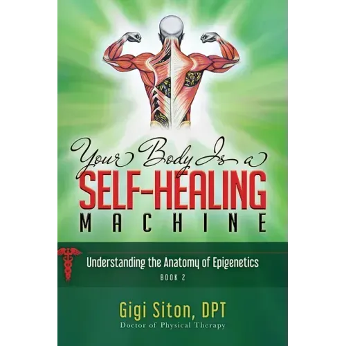 Your Body Is a Self-Healing Machine Book 2: Understanding the Anatomy of Epigenetics