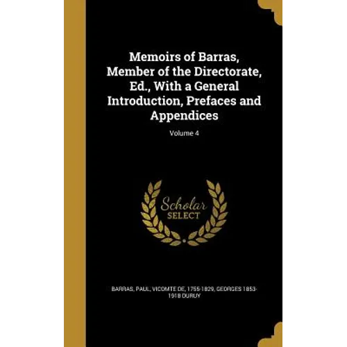 Memoirs of Barras, Member of the Directorate, Ed., With a General Introduction, Prefaces and Appendices; Volume 4
