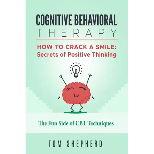 Cognitive Behavioral Therapy: How to Crack a Smile: Secrets of Positive Thinking - The Fun Side of Cognitive Behavioral Therapy Techniques