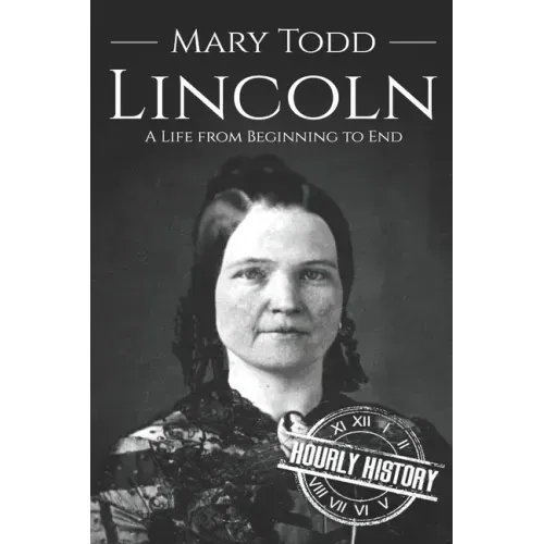 Mary Todd Lincoln: A Life from Beginning to End