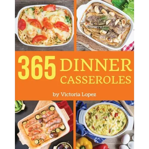 Dinner Casseroles 365: Enjoy 365 Days with Amazing Dinner Casserole Recipes in Your Own Dinner Casserole Cookbook! [book 1]