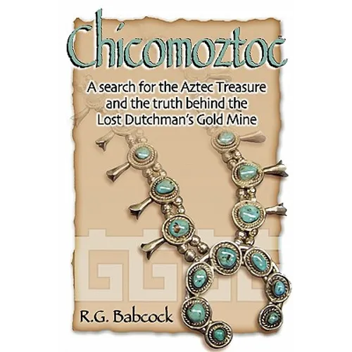 Chicomoztoc: A search for the Aztec Treasure and the truth behind the Lost Dutchman's Gold Mine