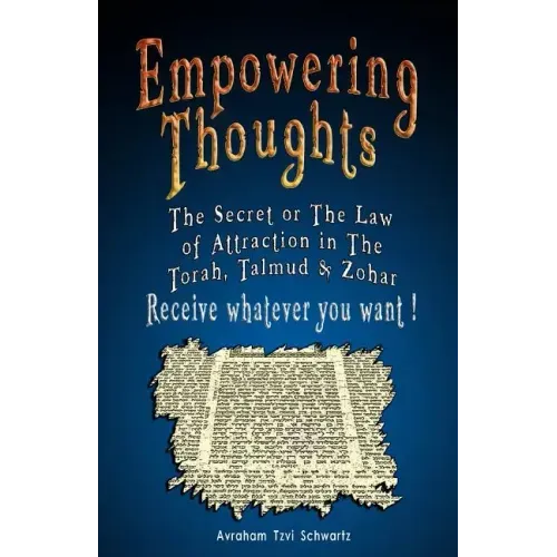 Empowering Thoughts: The Secret of Rhonda Byrne or The Law of Attraction in The Torah, Talmud & Zohar - Receive whatever you want !