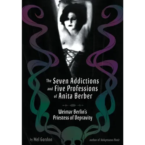 The Seven Addictions and Five Professions of Anita Berber: Weimar Berlin's Priestess of Decadence