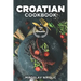 Croatian Cookbook: Get Your Taste Of Croatia With Easy and Delicious Recipes From Croatian Cuisine