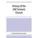 History of the Old Tennent Church; containing: a connected story of the church's life, sketches of its pastors, biographical references to its members