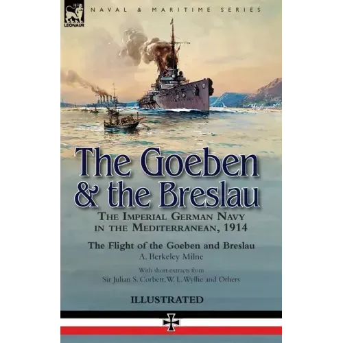 The Goeben & the Breslau: the Imperial German Navy in the Mediterranean, 1914-The Flight of the Goeben and Breslau