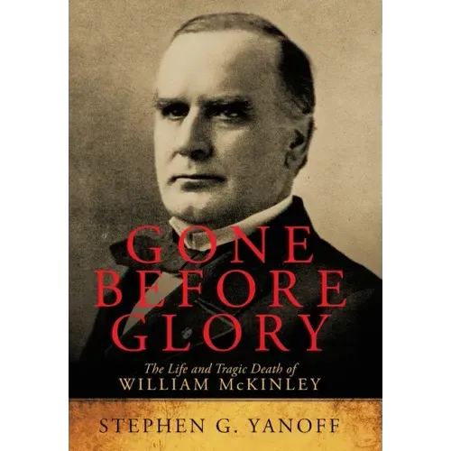 Gone Before Glory: The Life and Tragic Death of William Mckinley