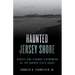 Haunted Jersey Shore: Ghosts and Strange Phenomena of the Garden State Coast