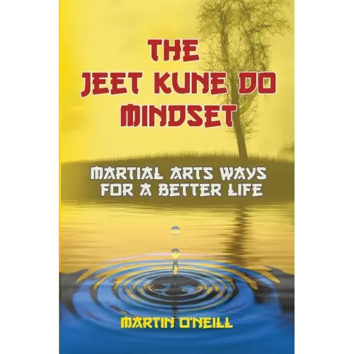 The Jeet Kune Do Mindset: Martial Arts Ways for a Better Life