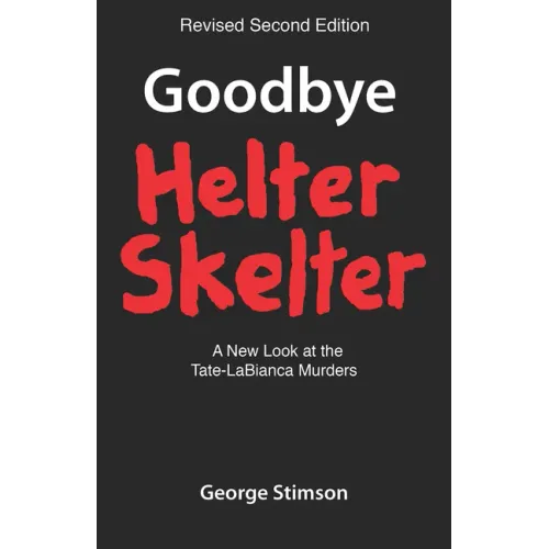 Goodbye Helter Skelter Revised 2nd Edition: A New Look at the Tate-Labianca Murders