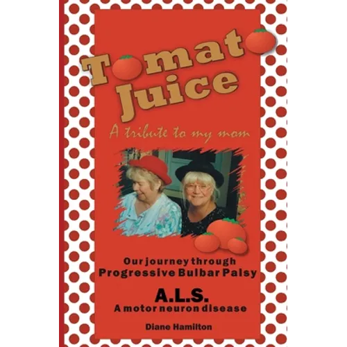 Tomato Juice- A Tribute to my Mom: A Journey about Progressive Bulbar Palsy (ALS)