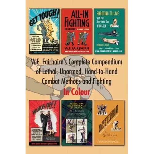 W.E. Fairbairn's Complete Compendium of Lethal, Unarmed, Hand-to-Hand Combat Methods and Fighting. In Colour