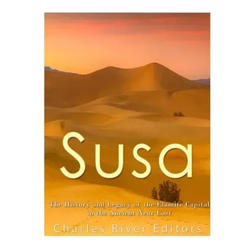 Susa: The History and Legacy of the Elamite Capital in the Ancient Near East