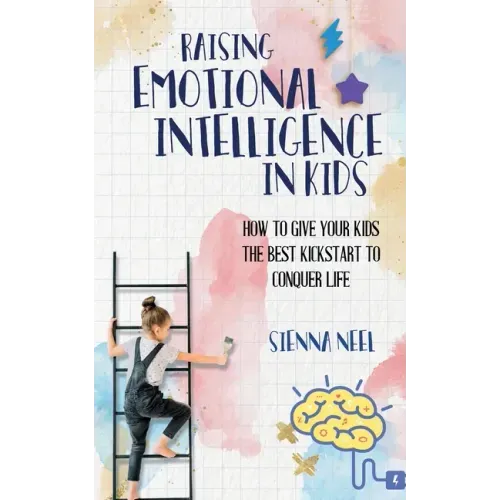Raising Emotional Intelligence in Kids: How to Give Your Kids the Best Kickstart to Conquer Life