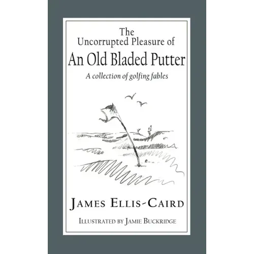 The Uncorrupted Pleasure Of An Old Bladed Putter: A collection of golfing fables