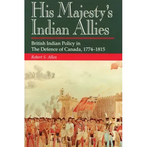 His Majesty's Indian Allies: British Indian Policy in the Defence of Canada, 1774-1815