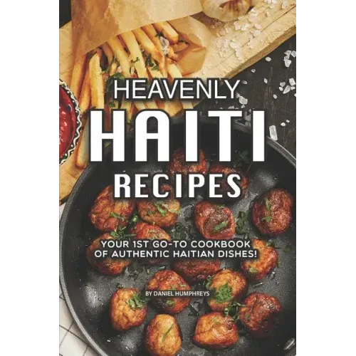 Heavenly Haiti Recipes: Your 1st Go-To Cookbook of Authentic Haitian Dishes!